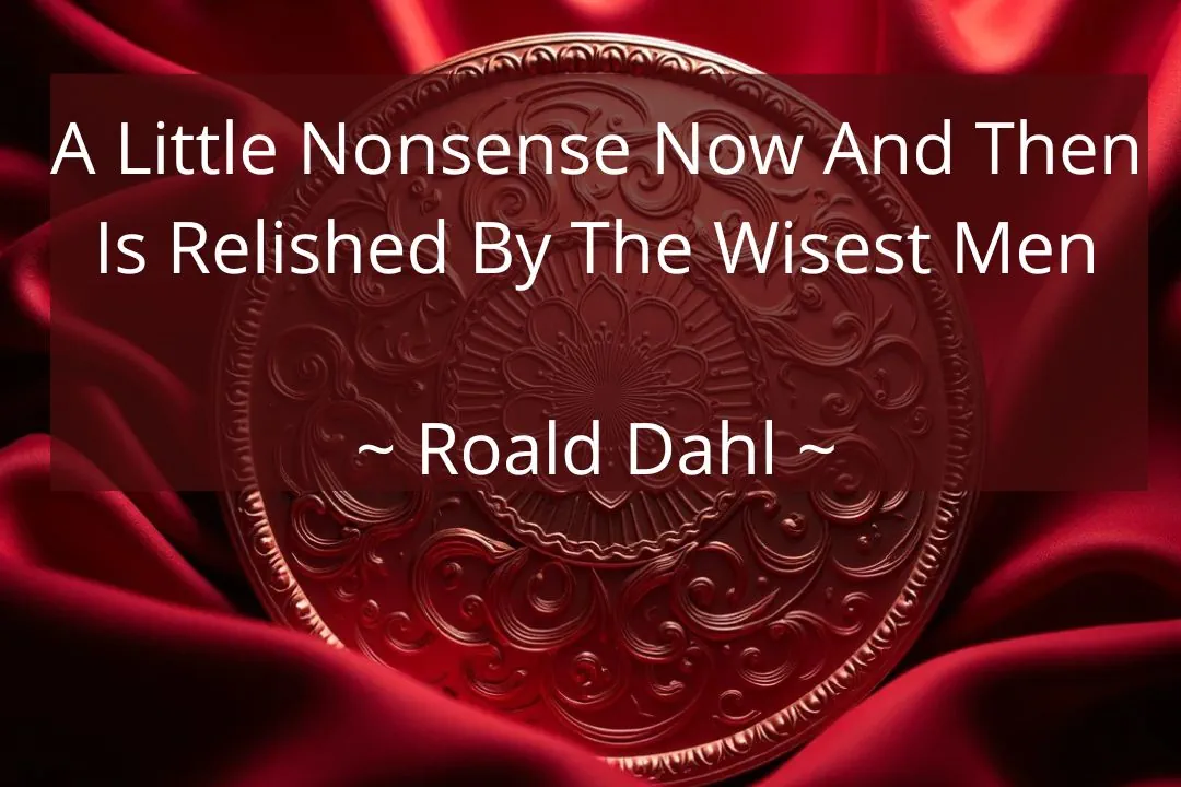 A Little Nonsense Now And Then Is Relished By The Wisest Men - Roald Dahl