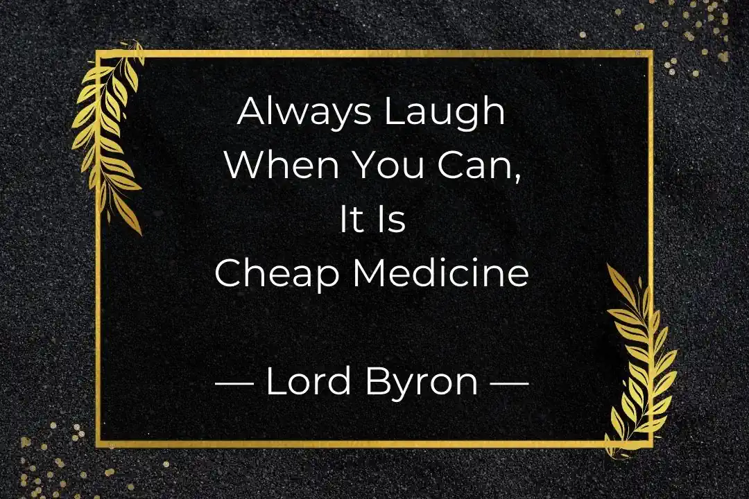 Always Laugh When You Can, It Is Cheap Medicine - Lord Byron
